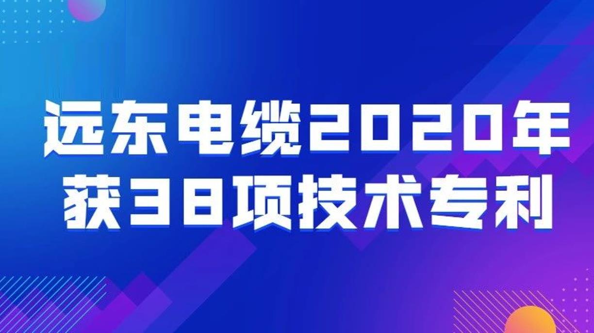 远东电缆2020年获38项技术专利