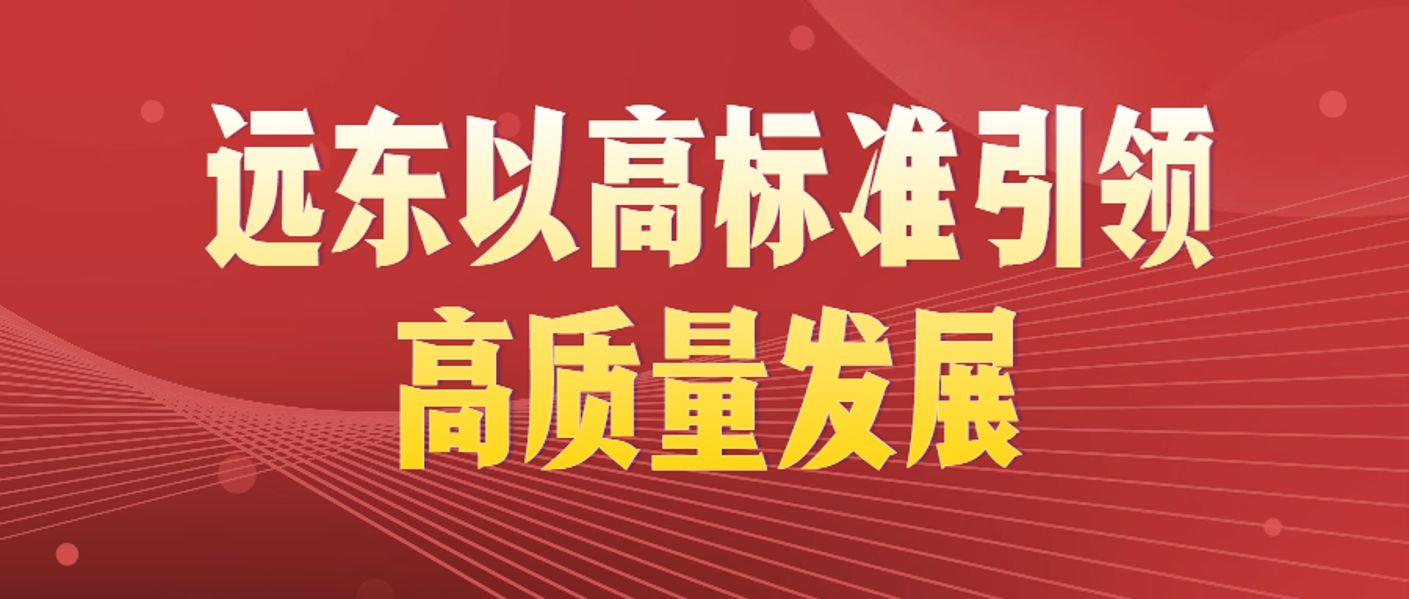 质量月丨远东以高标准引领高质量发展